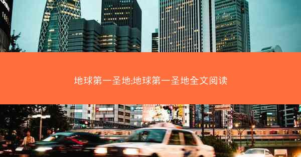 地球第一圣地;地球第一圣地全文阅读
