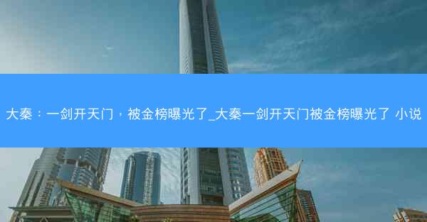 大秦：一剑开天门，被金榜曝光了_大秦一剑开天门被金榜曝光了 小说