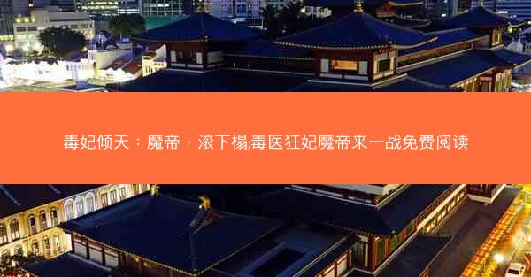 毒妃倾天：魔帝，滚下榻;毒医狂妃魔帝来一战免费阅读