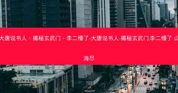 大唐说书人：揭秘玄武门，李二懵了-大唐说书人-揭秘玄武门,李二懵了 山海尽