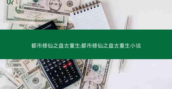 都市修仙之盘古重生;都市修仙之盘古重生小说