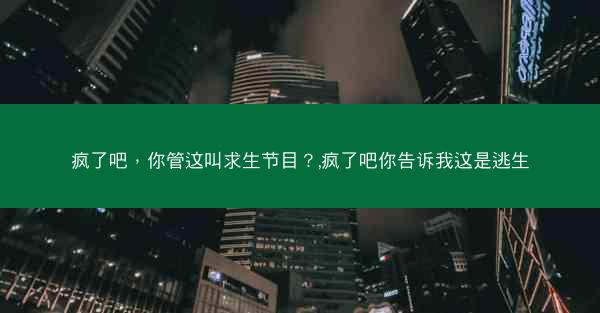 疯了吧，你管这叫求生节目？,疯了吧你告诉我这是逃生