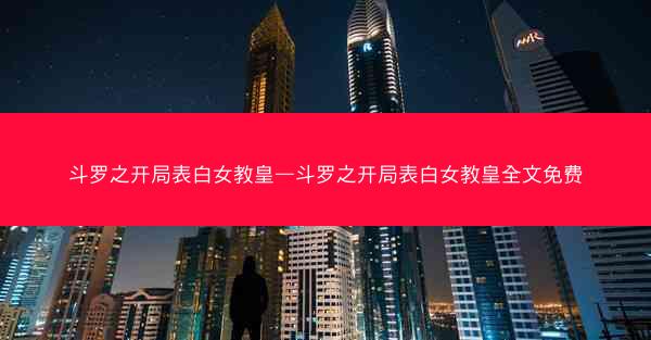 斗罗之开局表白女教皇—斗罗之开局表白女教皇全文免费
