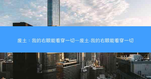 废土：我的右眼能看穿一切—废土-我的右眼能看穿一切