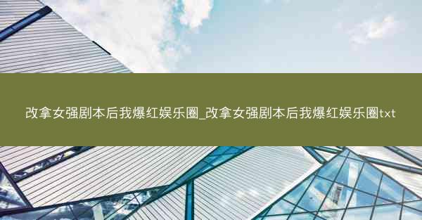 改拿女强剧本后我爆红娱乐圈_改拿女强剧本后我爆红娱乐圈txt
