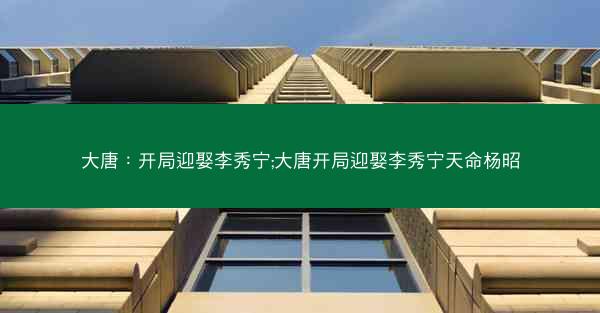 大唐：开局迎娶李秀宁;大唐开局迎娶李秀宁天命杨昭