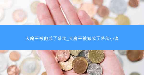 大魔王被做成了系统_大魔王被做成了系统小说