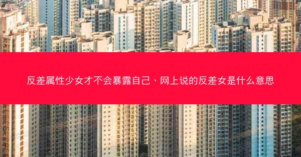 反差属性少女才不会暴露自己、网上说的反差女是什么意思