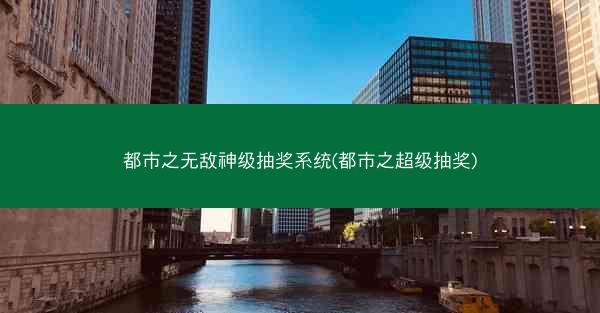 都市之无敌神级抽奖系统(都市之超级抽奖)