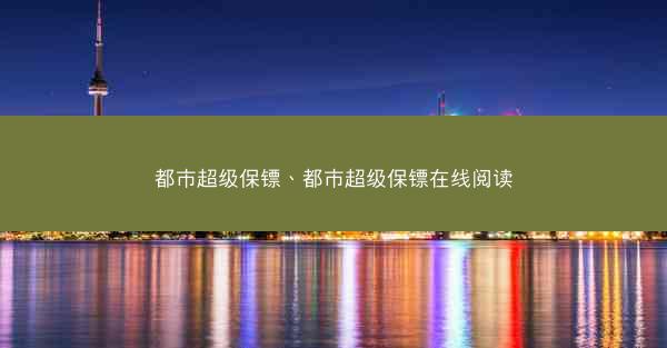都市超级保镖、都市超级保镖在线阅读