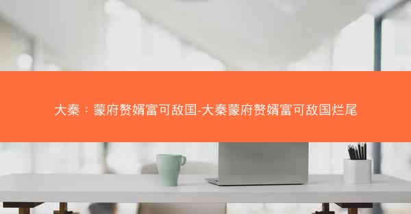 大秦：蒙府赘婿富可敌国-大秦蒙府赘婿富可敌国烂尾