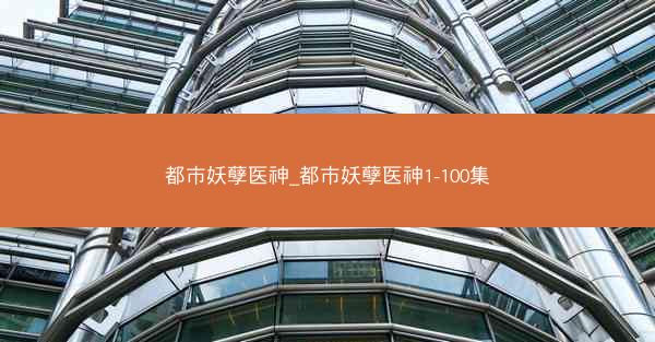 都市妖孽医神_都市妖孽医神1-100集