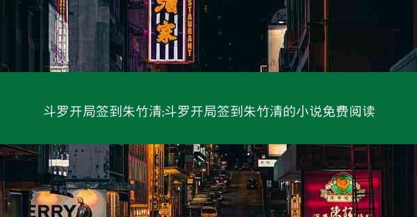 斗罗开局签到朱竹清;斗罗开局签到朱竹清的小说免费阅读