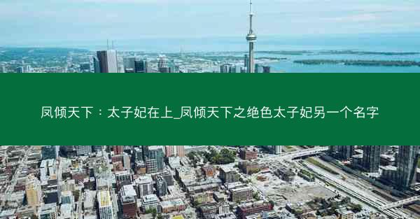 凤倾天下：太子妃在上_凤倾天下之绝色太子妃另一个名字