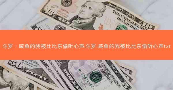 斗罗：咸鱼的我被比比东偷听心声;斗罗-咸鱼的我被比比东偷听心声txt