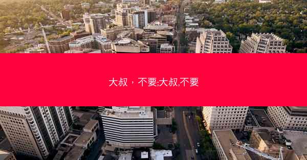 大叔，不要;大叔,不要