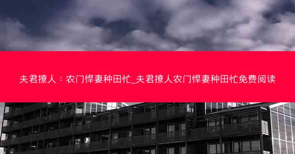 夫君撩人：农门悍妻种田忙_夫君撩人农门悍妻种田忙免费阅读