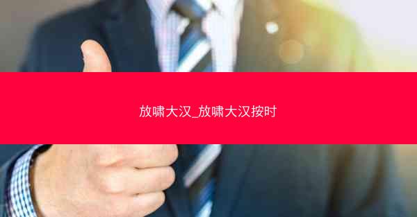 放啸大汉_放啸大汉按时