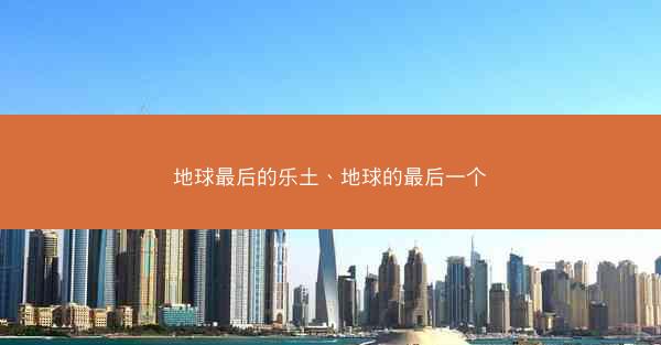 地球最后的乐土、地球的最后一个