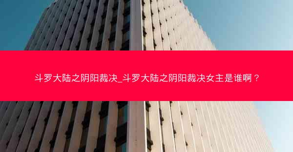 斗罗大陆之阴阳裁决_斗罗大陆之阴阳裁决女主是谁啊？