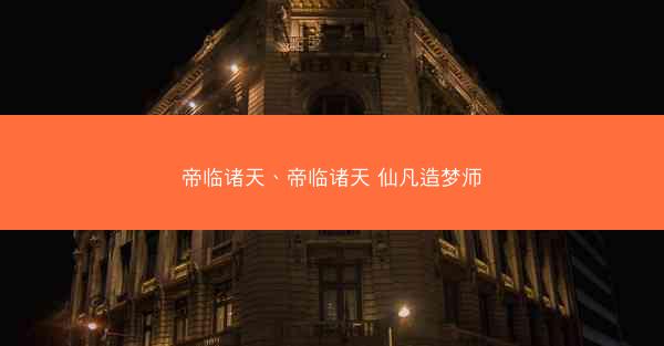 帝临诸天、帝临诸天 仙凡造梦师