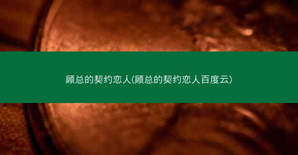 顾总的契约恋人(顾总的契约恋人百度云)