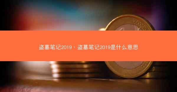 盗墓笔记2019、盗墓笔记2019是什么意思