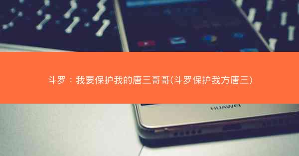 斗罗：我要保护我的唐三哥哥(斗罗保护我方唐三)
