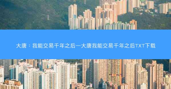 大唐：我能交易千年之后—大唐我能交易千年之后TXT下载