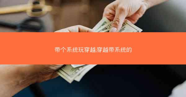 带个系统玩穿越;穿越带系统的