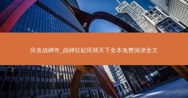 凤含战神传_战神狂妃凤倾天下全本免费阅读全文