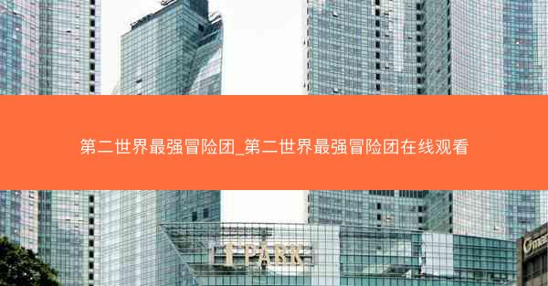 第二世界最强冒险团_第二世界最强冒险团在线观看