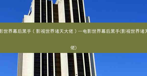 电影世界幕后黑手（影视世界诸天大佬）—电影世界幕后黑手(影视世界诸天大佬)