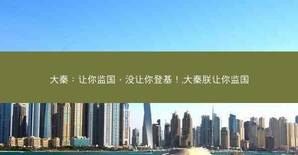大秦：让你监国，没让你登基！,大秦朕让你监国