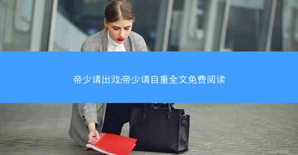帝少请出戏;帝少请自重全文免费阅读