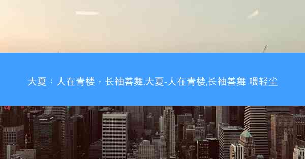 大夏：人在青楼，长袖善舞,大夏-人在青楼,长袖善舞 喂轻尘