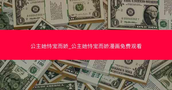 公主她恃宠而娇_公主她恃宠而娇漫画免费观看