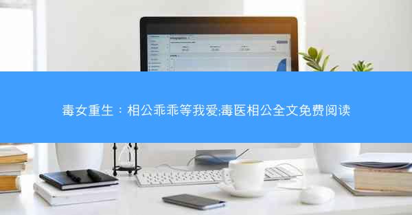 毒女重生：相公乖乖等我爱;毒医相公全文免费阅读