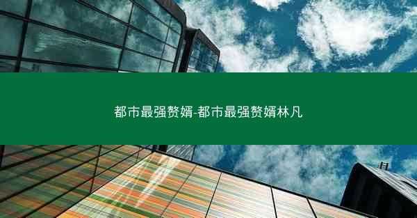 都市最强赘婿-都市最强赘婿林凡