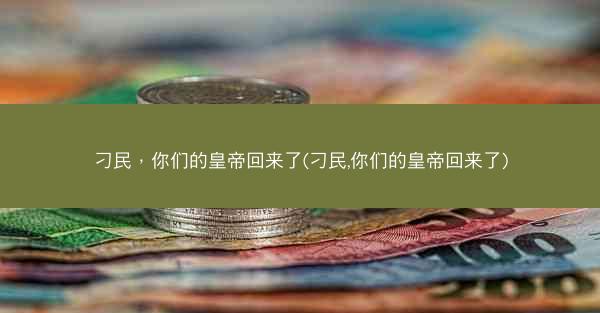 刁民，你们的皇帝回来了(刁民,你们的皇帝回来了)