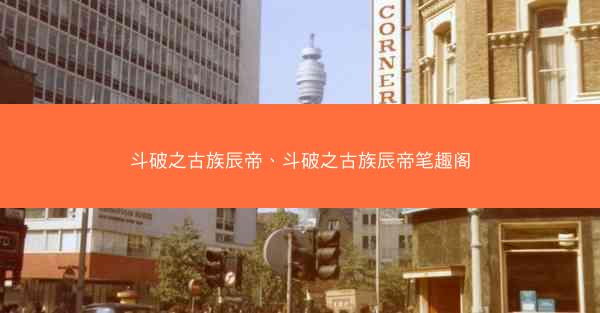 斗破之古族辰帝、斗破之古族辰帝笔趣阁