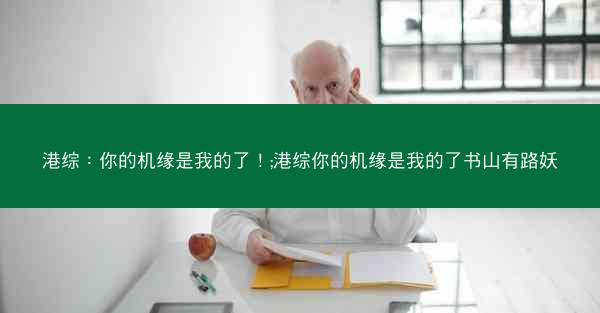 港综：你的机缘是我的了！;港综你的机缘是我的了书山有路妖