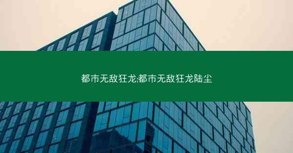 都市无敌狂龙;都市无敌狂龙陆尘