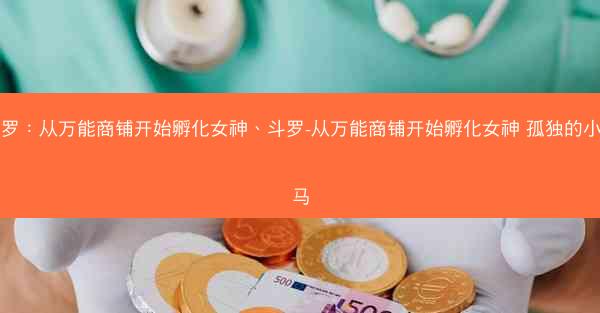 斗罗：从万能商铺开始孵化女神、斗罗-从万能商铺开始孵化女神 孤独的小野马