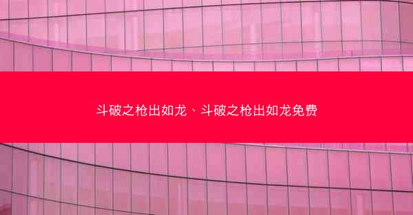 斗破之枪出如龙、斗破之枪出如龙免费