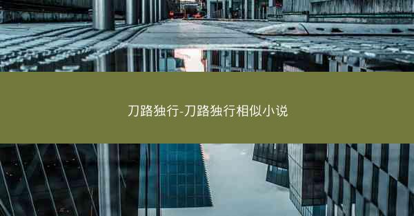 刀路独行-刀路独行相似小说