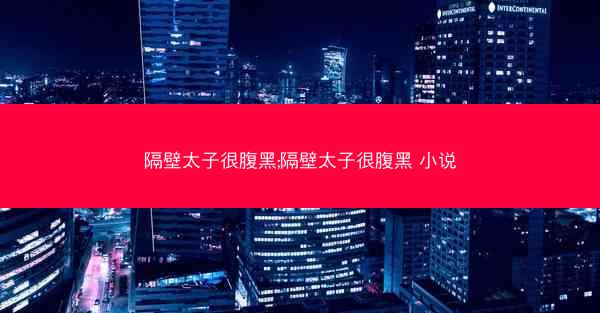 隔壁太子很腹黑;隔壁太子很腹黑 小说