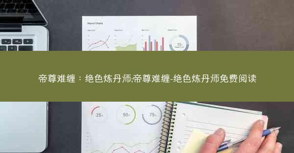 帝尊难缠：绝色炼丹师;帝尊难缠-绝色炼丹师免费阅读