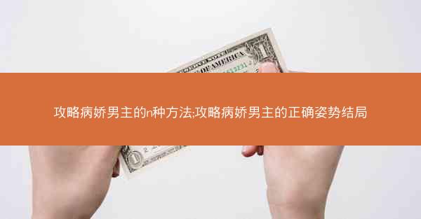 攻略病娇男主的n种方法;攻略病娇男主的正确姿势结局