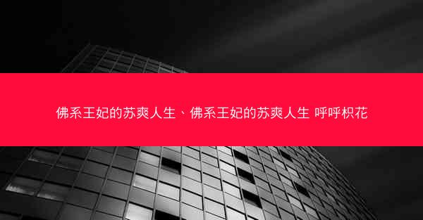 佛系王妃的苏爽人生、佛系王妃的苏爽人生 呼呼枳花